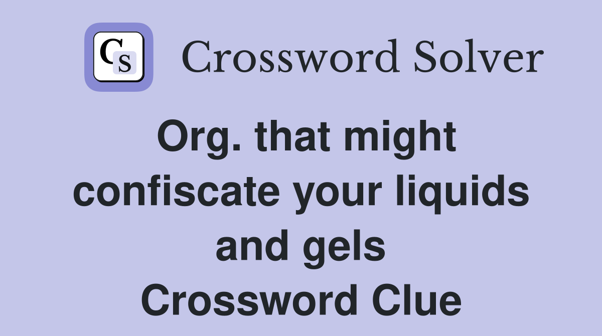 Org. that might confiscate your liquids and gels Crossword Clue