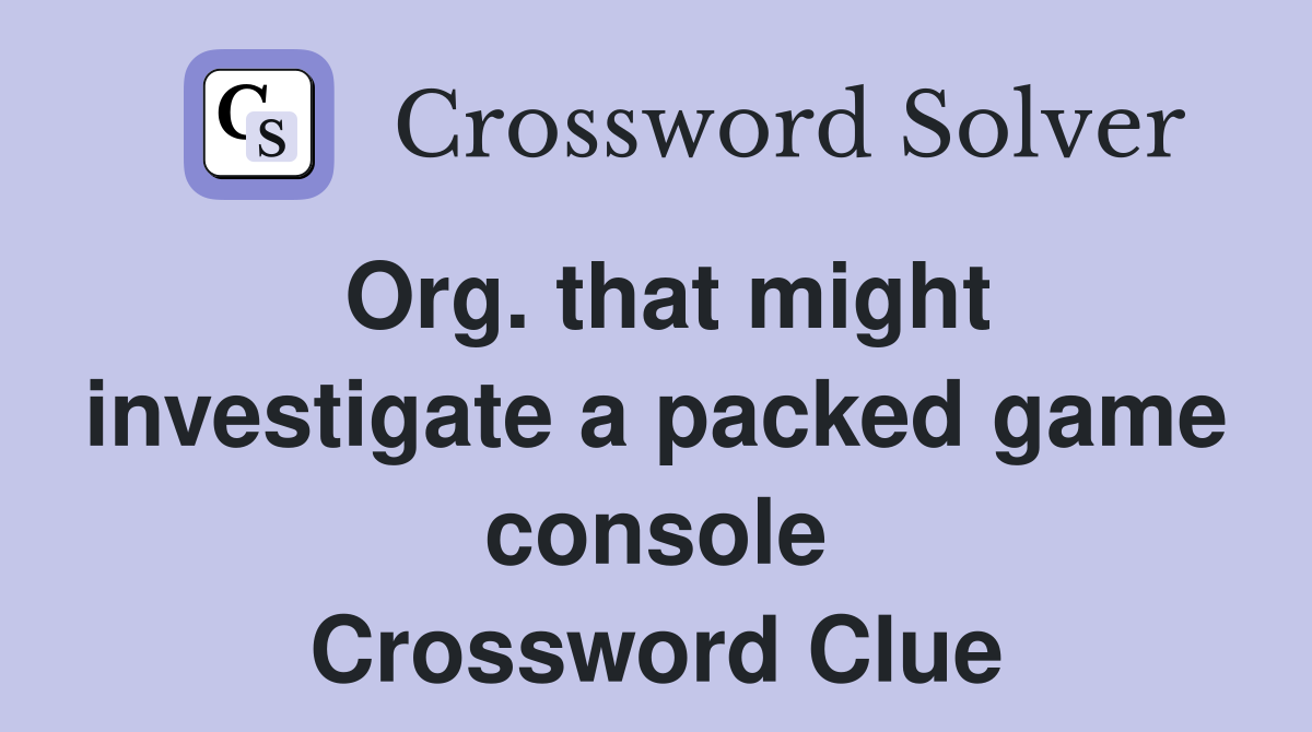 Org. that might investigate a packed game console Crossword Clue