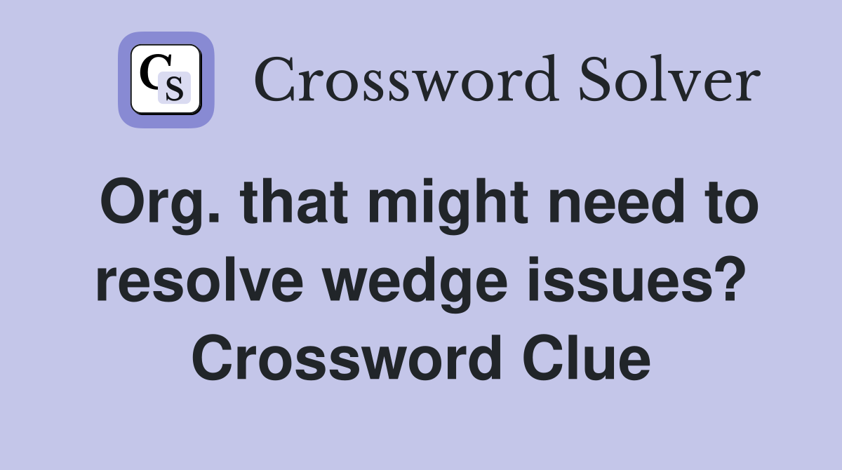 Org. that might need to resolve wedge issues? Crossword Clue