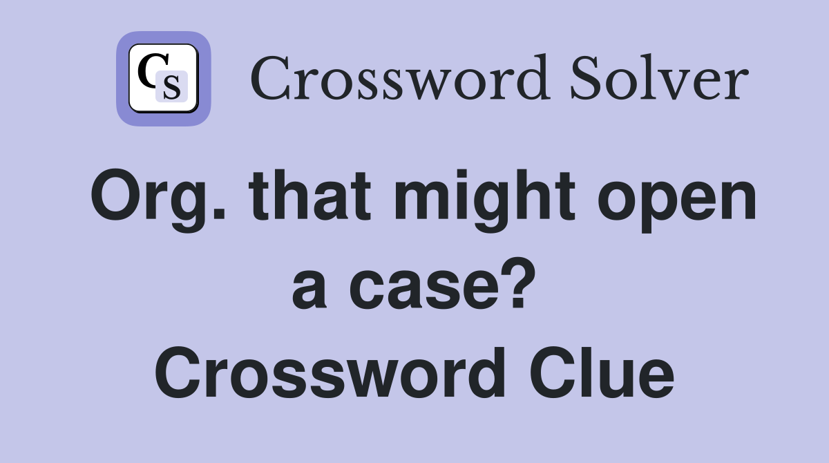 Org. that might open a case? Crossword Clue