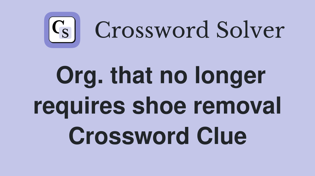 Org. that no longer requires shoe removal Crossword Clue