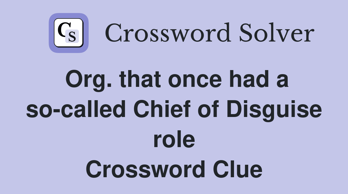 Org. that once had a so-called Chief of Disguise role Crossword Clue