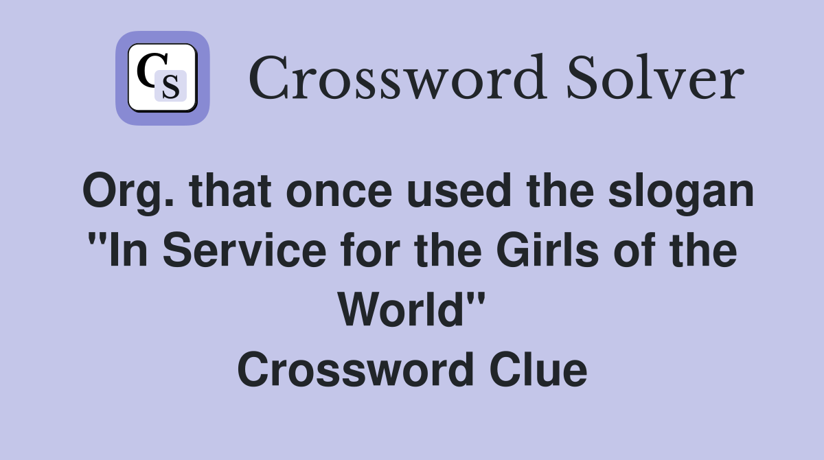 Org. that once used the slogan "In Service for the Girls of the World" Crossword Clue