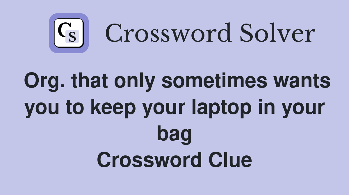 Org. that only sometimes wants you to keep your laptop in your bag Crossword Clue