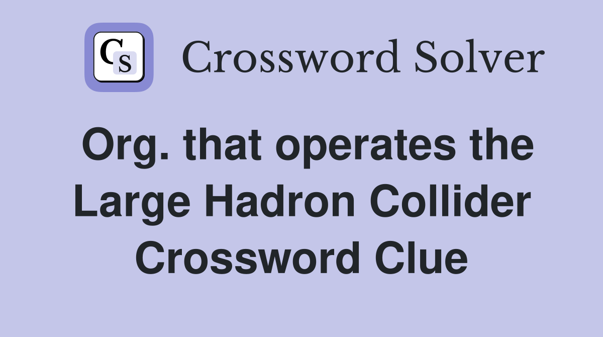 Org. that operates the Large Hadron Collider Crossword Clue