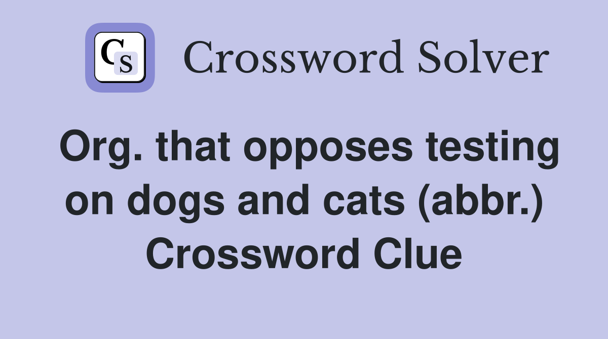 Org. that opposes testing on dogs and cats (abbr.) Crossword Clue