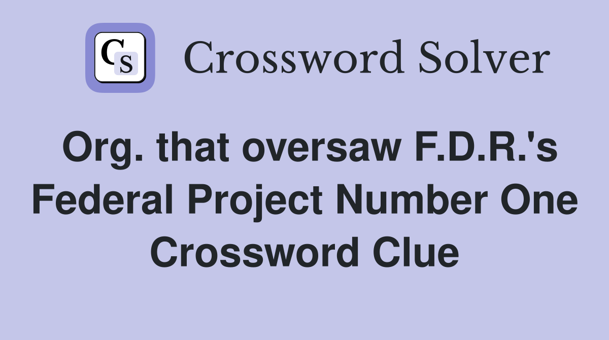 Org. that oversaw F.D.R.'s Federal Project Number One Crossword Clue