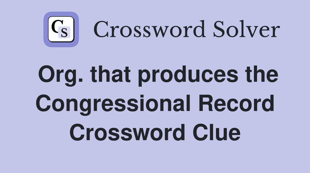 Org. that produces the Congressional Record Crossword Clue