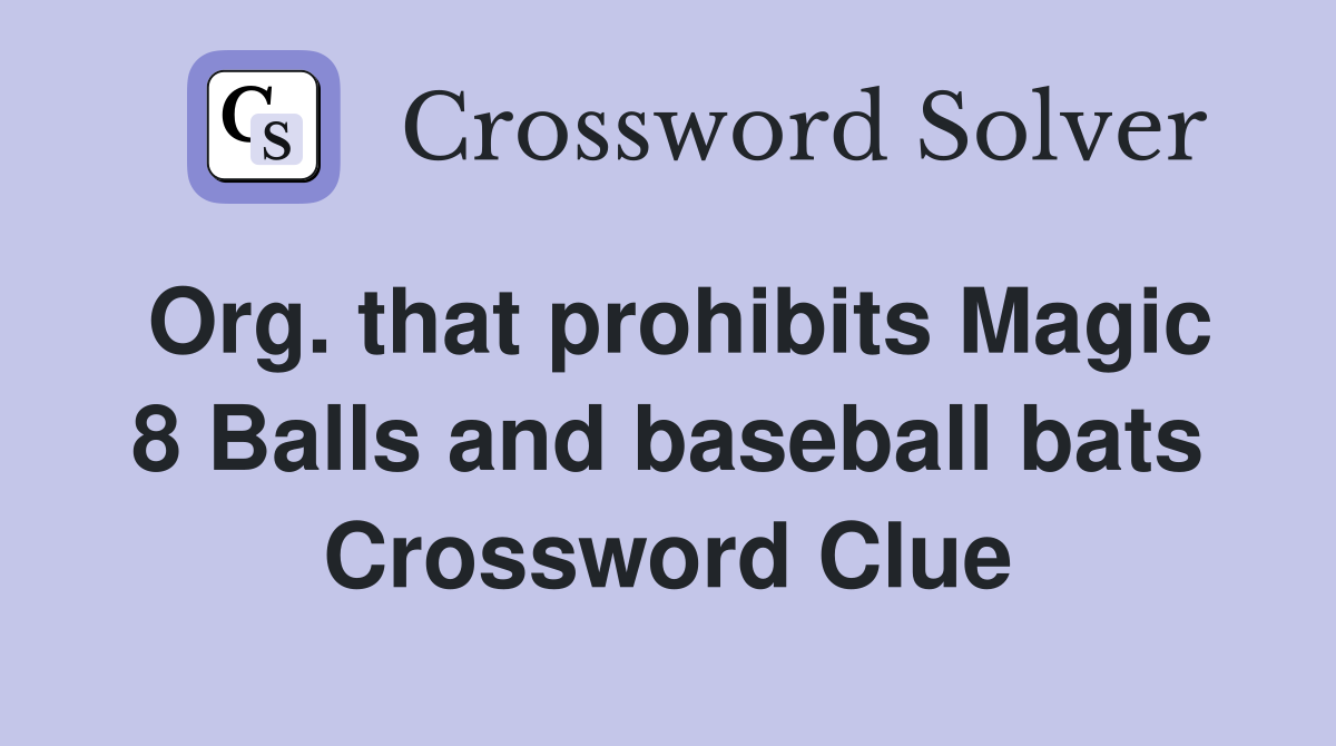 Org. that prohibits Magic 8 Balls and baseball bats Crossword Clue