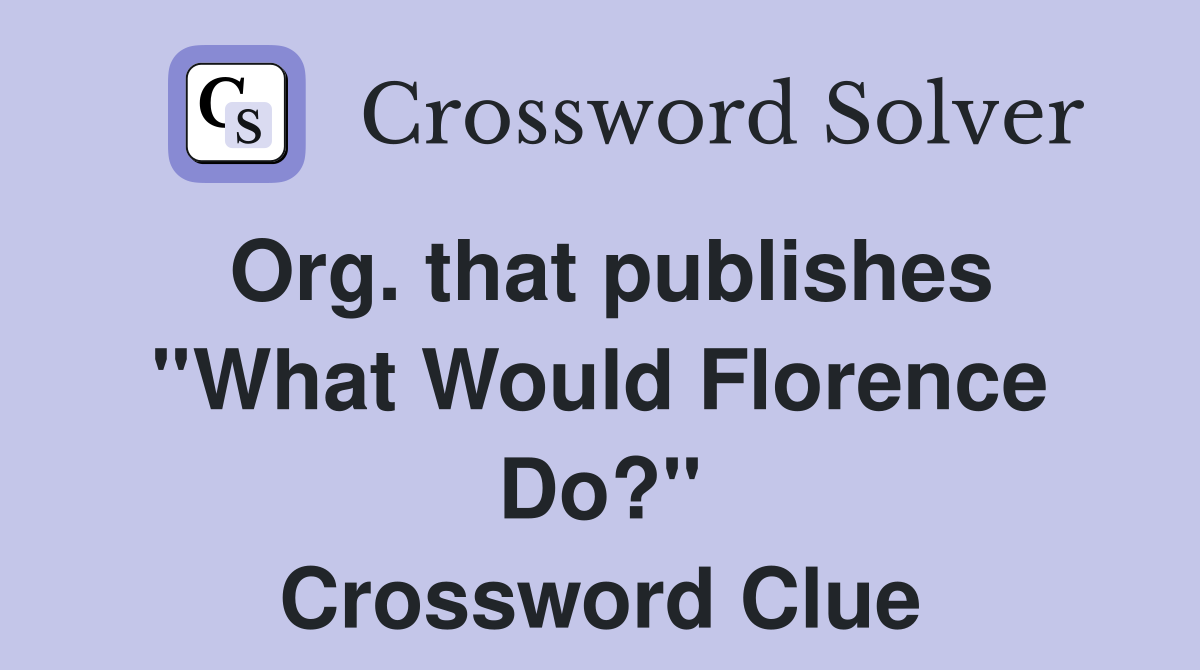 Org. that publishes ''What Would Florence Do?'' Crossword Clue