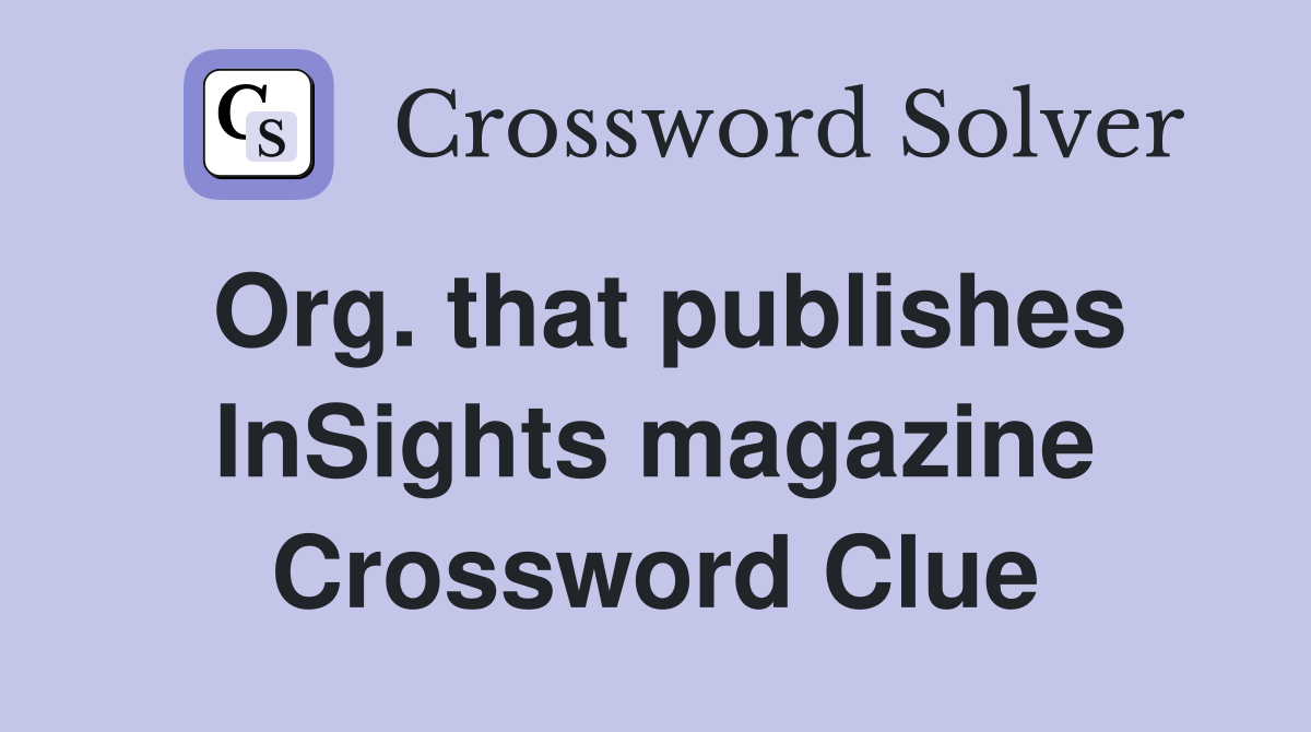 Org. that publishes InSights magazine Crossword Clue