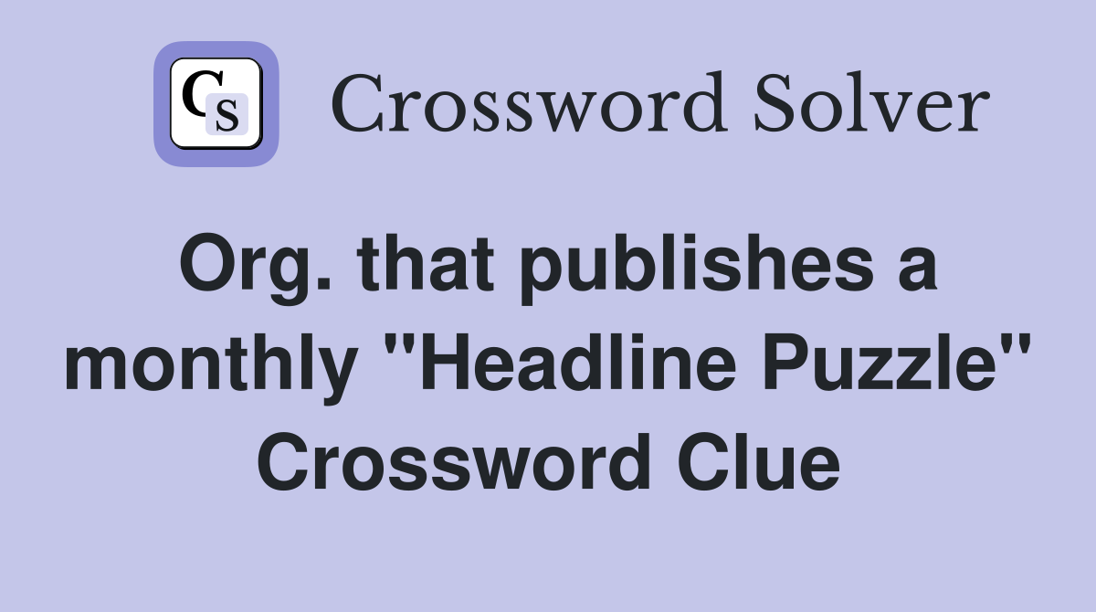 Org. that publishes a monthly "Headline Puzzle" Crossword Clue