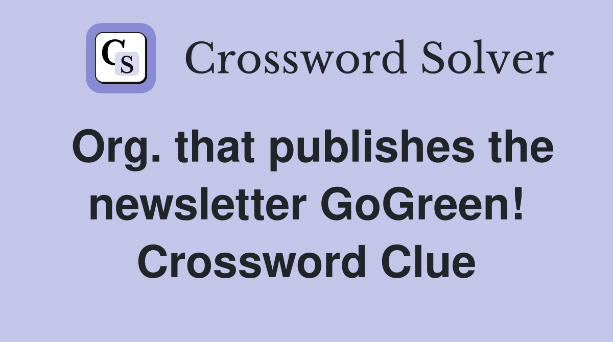 Org. that publishes the newsletter GoGreen! Crossword Clue