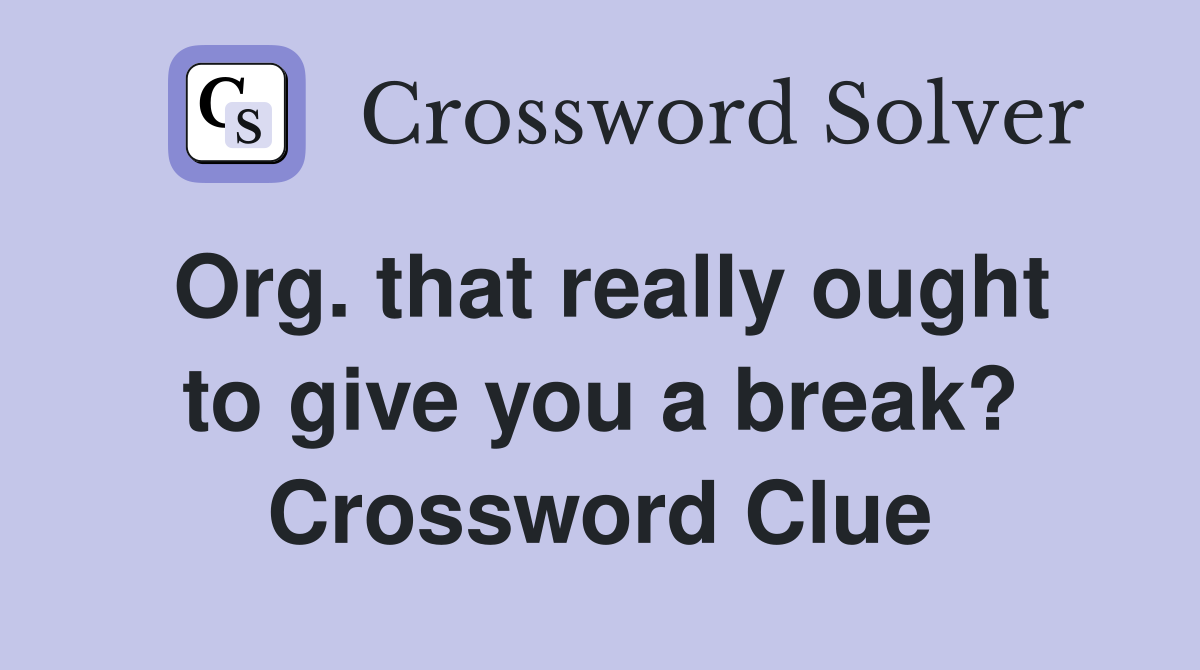Org. that really ought to give you a break? Crossword Clue