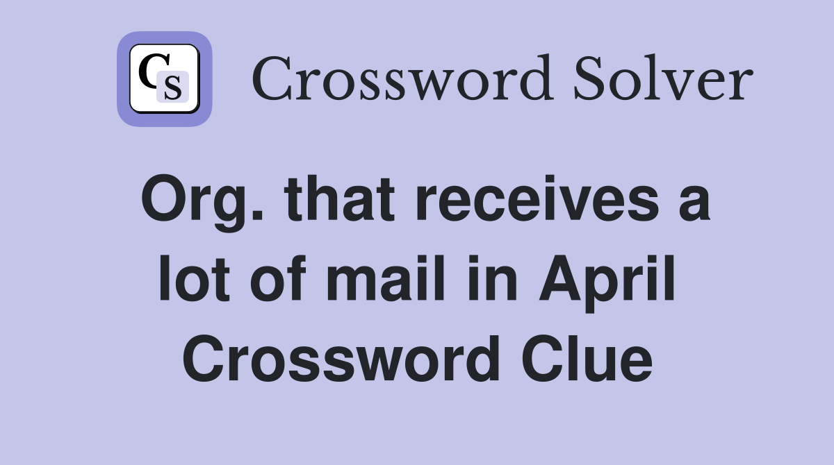 Org. that receives a lot of mail in April Crossword Clue