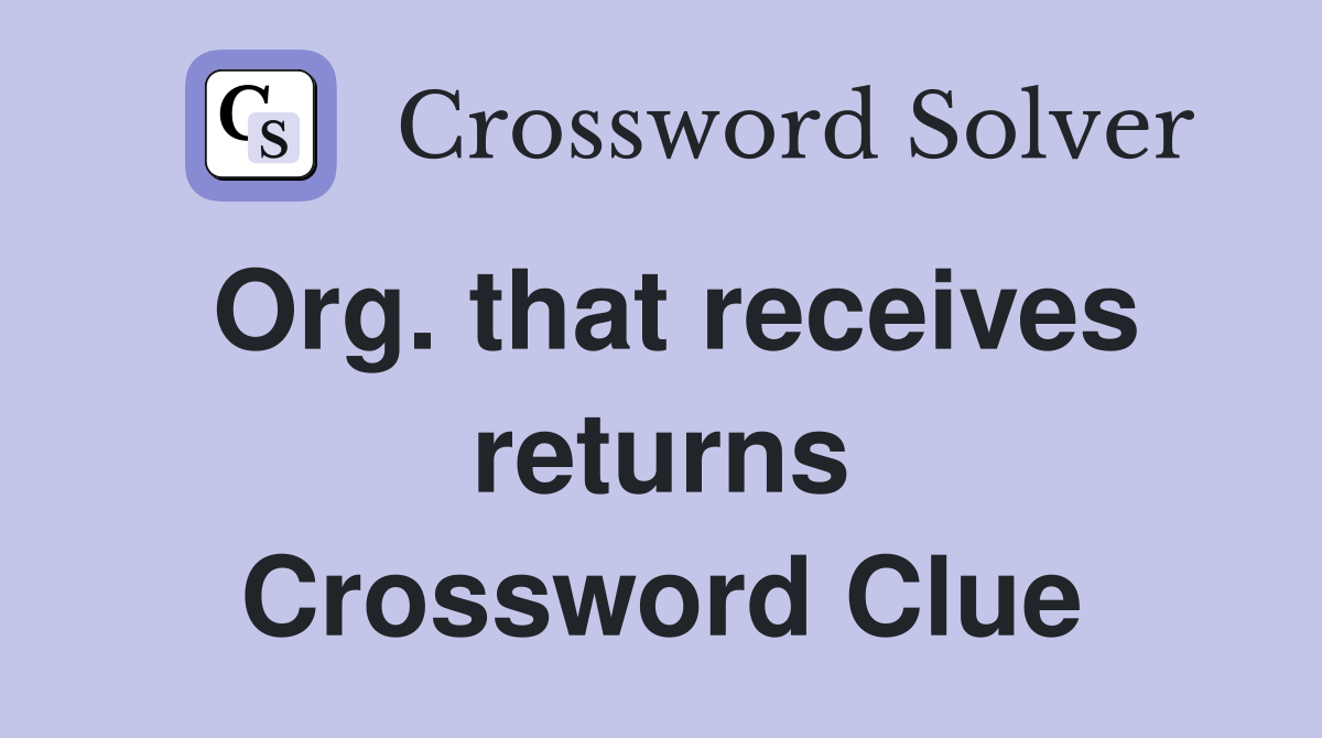 Org. that receives returns Crossword Clue