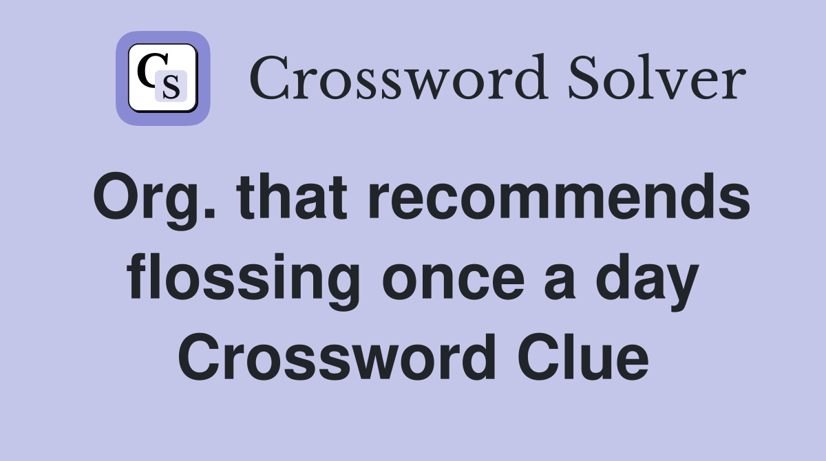 Org. that recommends flossing once a day Crossword Clue