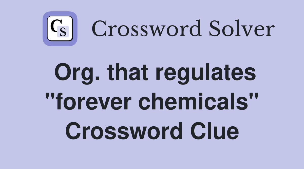 Org. that regulates "forever chemicals" Crossword Clue