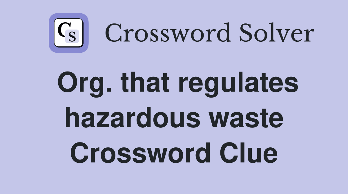 Org. that regulates hazardous waste Crossword Clue