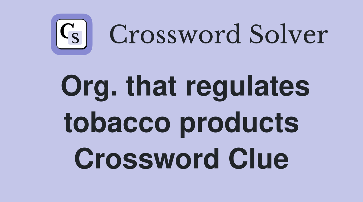 Org. that regulates tobacco products Crossword Clue