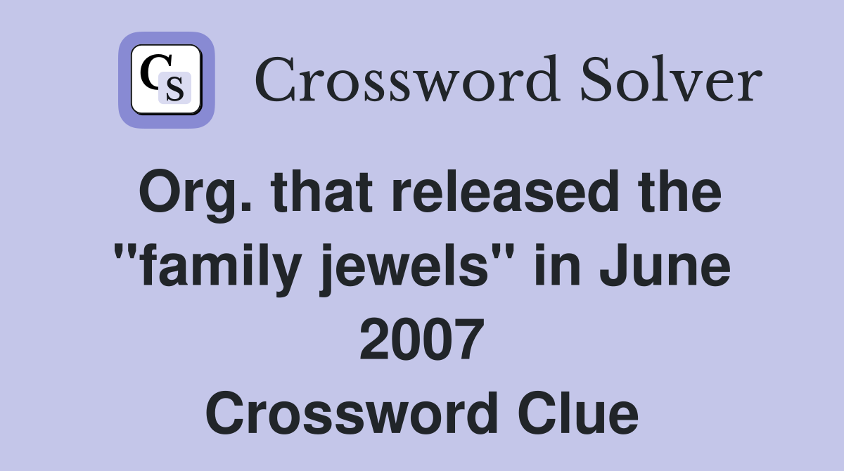 Org. that released the "family jewels" in June 2007 Crossword Clue