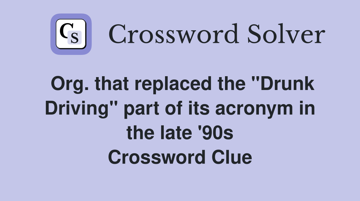 Org. that replaced the "Drunk Driving" part of its acronym in the late '90s Crossword Clue