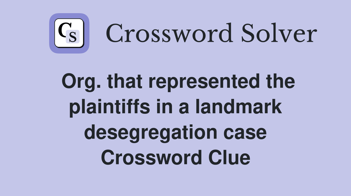 Org. that represented the plaintiffs in a landmark desegregation case Crossword Clue