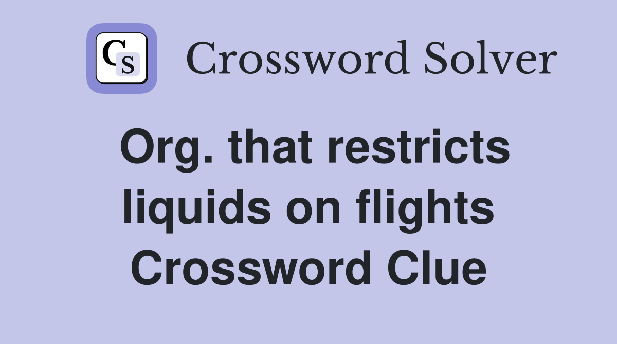 Org. that restricts liquids on flights Crossword Clue