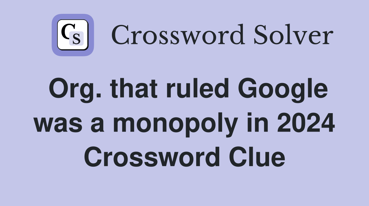 Org. that ruled Google was a monopoly in 2024 Crossword Clue