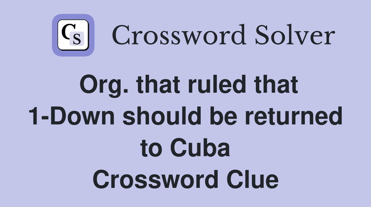Org. that ruled that 1-Down should be returned to Cuba Crossword Clue