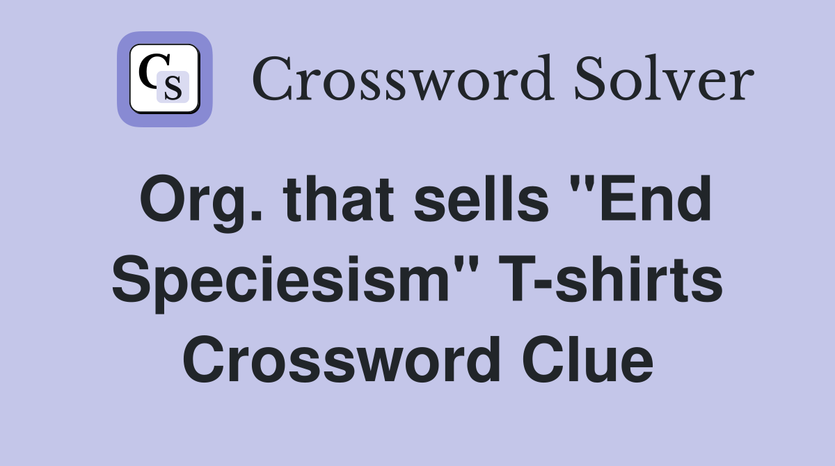 Org. that sells "End Speciesism" T-shirts Crossword Clue