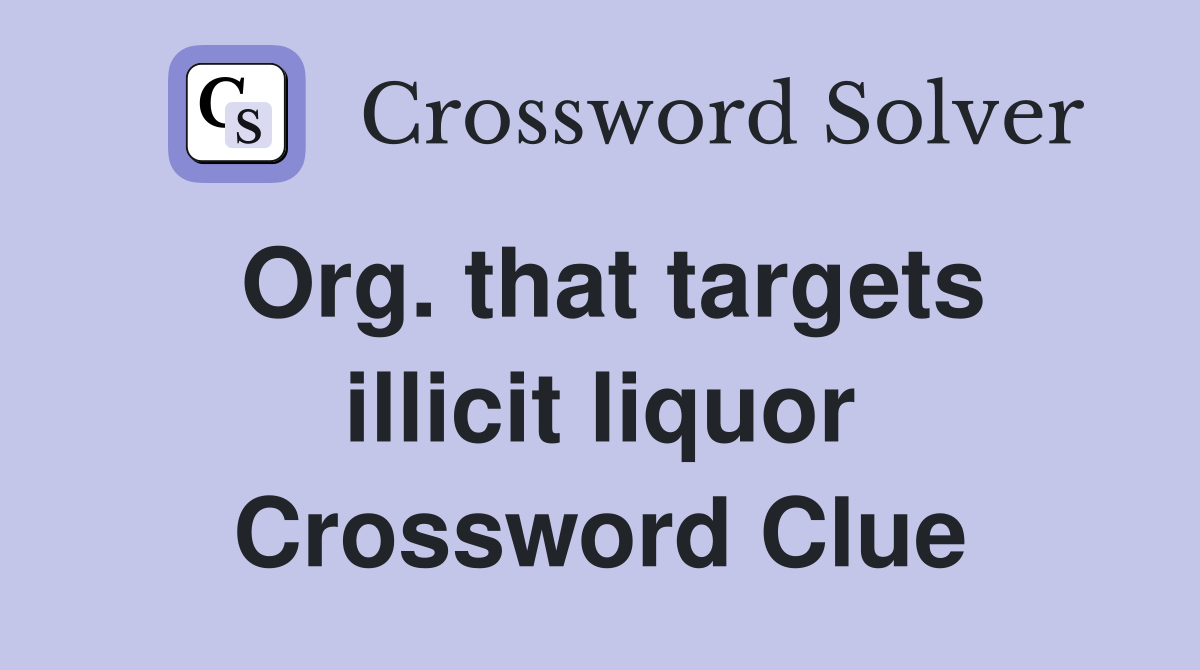 Org. that targets illicit liquor Crossword Clue