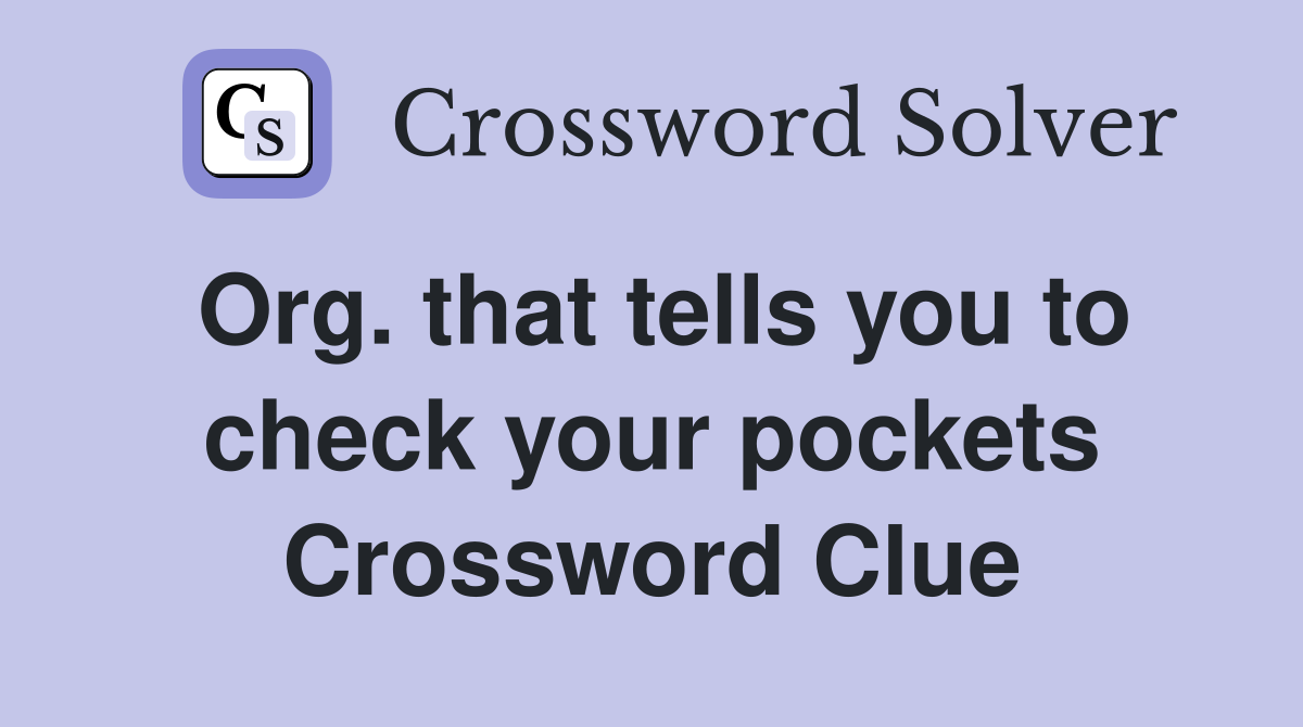 Org. that tells you to check your pockets Crossword Clue