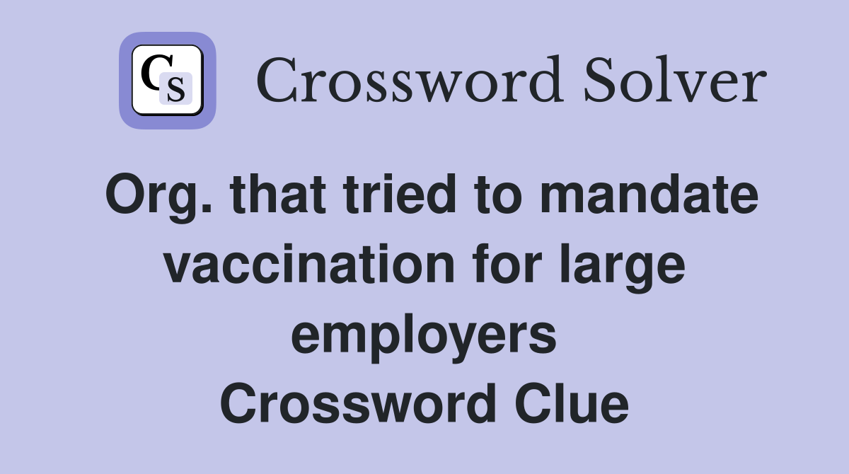 Org. that tried to mandate vaccination for large employers Crossword Clue