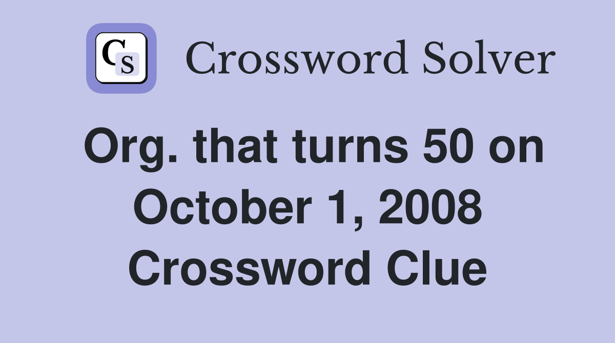Org. that turns 50 on October 1, 2008 Crossword Clue
