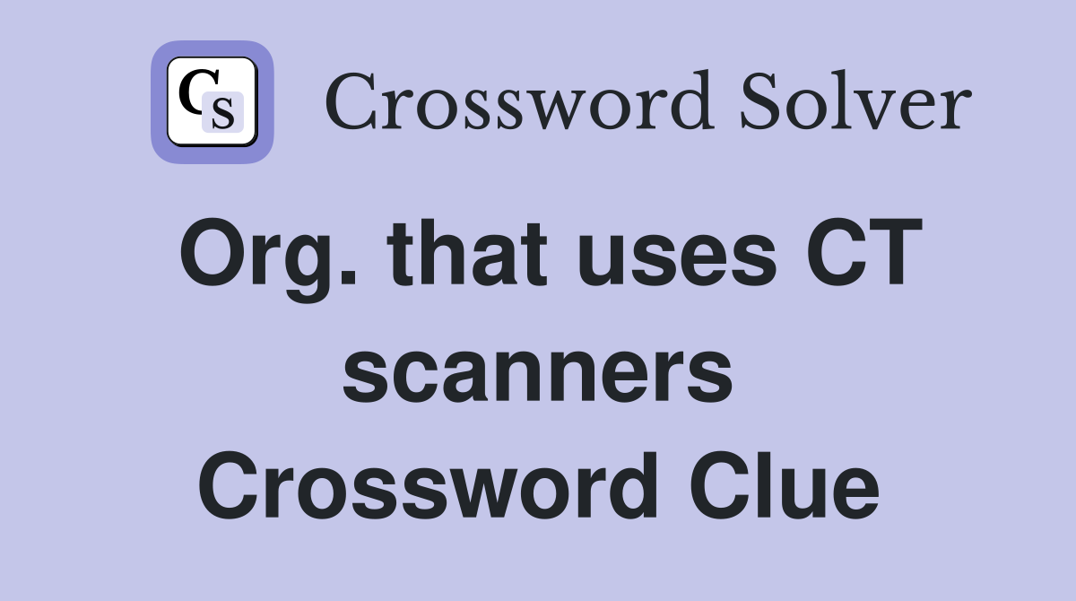 Org. that uses CT scanners Crossword Clue
