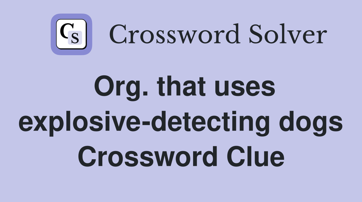 Org. that uses explosive-detecting dogs Crossword Clue