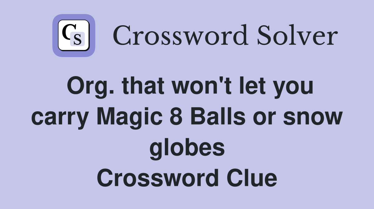 Org. that won't let you carry Magic 8 Balls or snow globes Crossword Clue