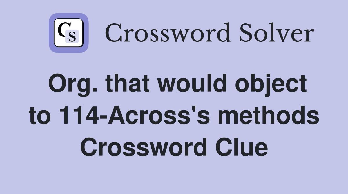 Org. that would object to 114-Across's methods Crossword Clue