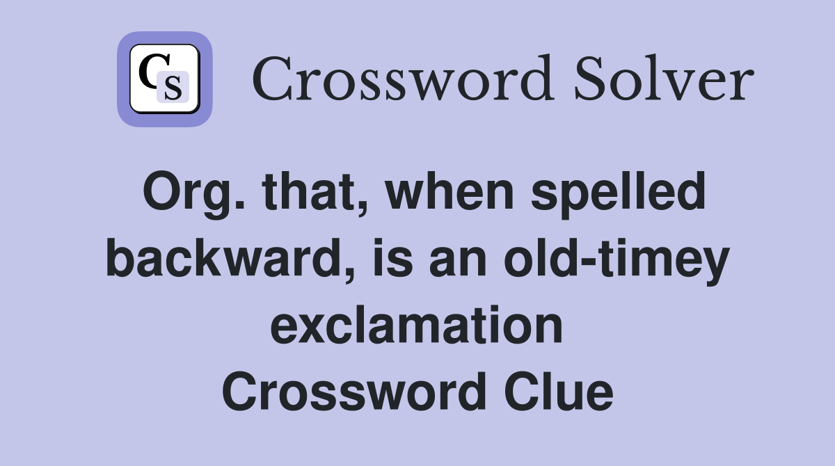 Org. that, when spelled backward, is an old-timey exclamation Crossword Clue