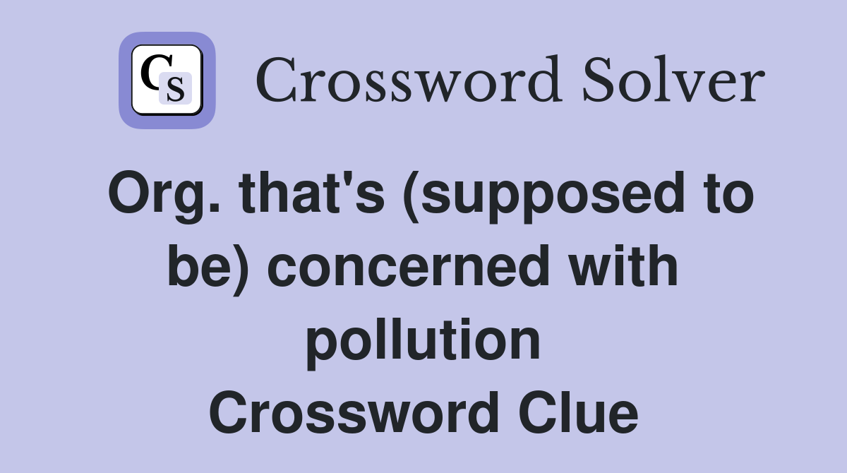 Org. that's (supposed to be) concerned with pollution Crossword Clue