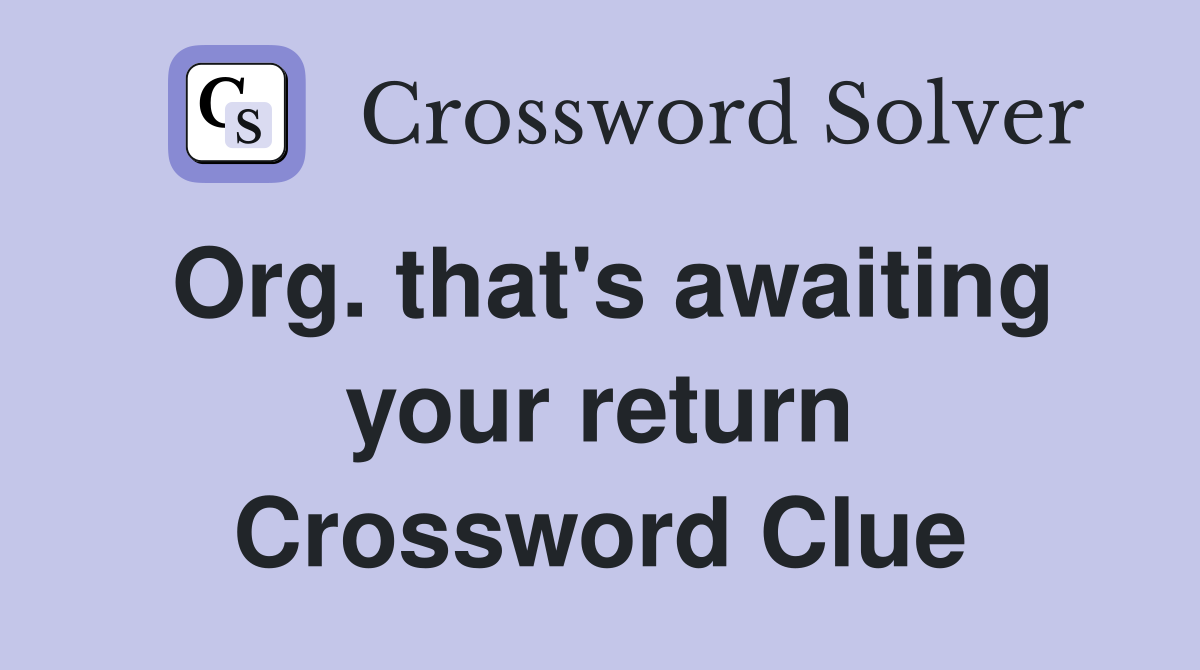 Org. that's awaiting your return Crossword Clue