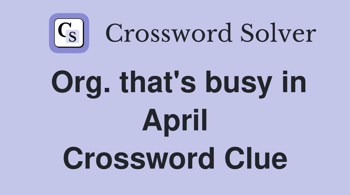 Org. that's busy in April Crossword Clue