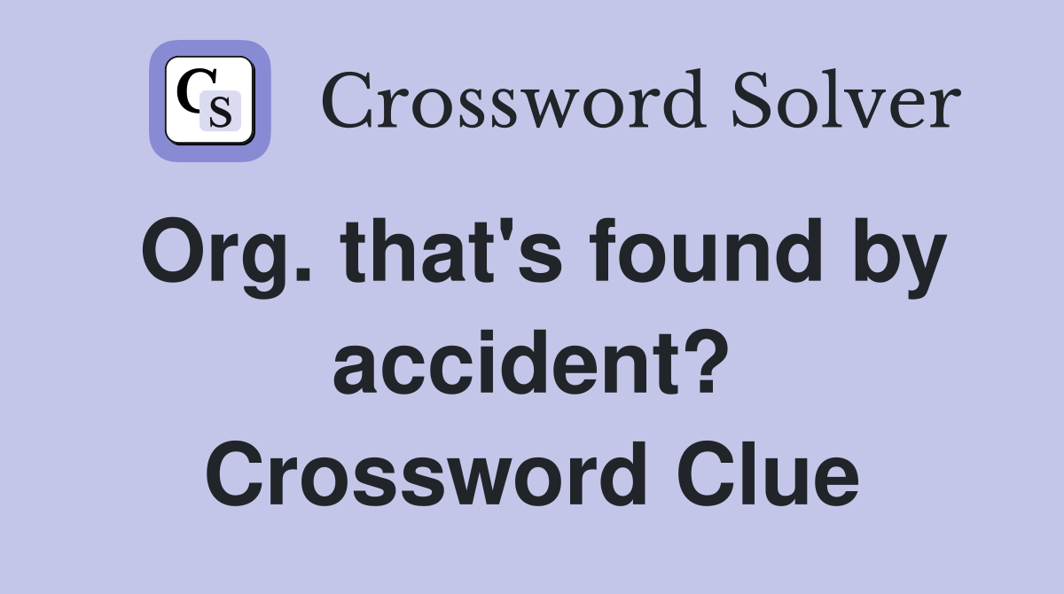 Org. that's found by accident? Crossword Clue