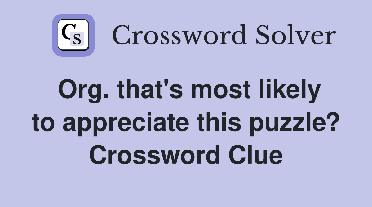 Org. that's most likely to appreciate this puzzle? Crossword Clue