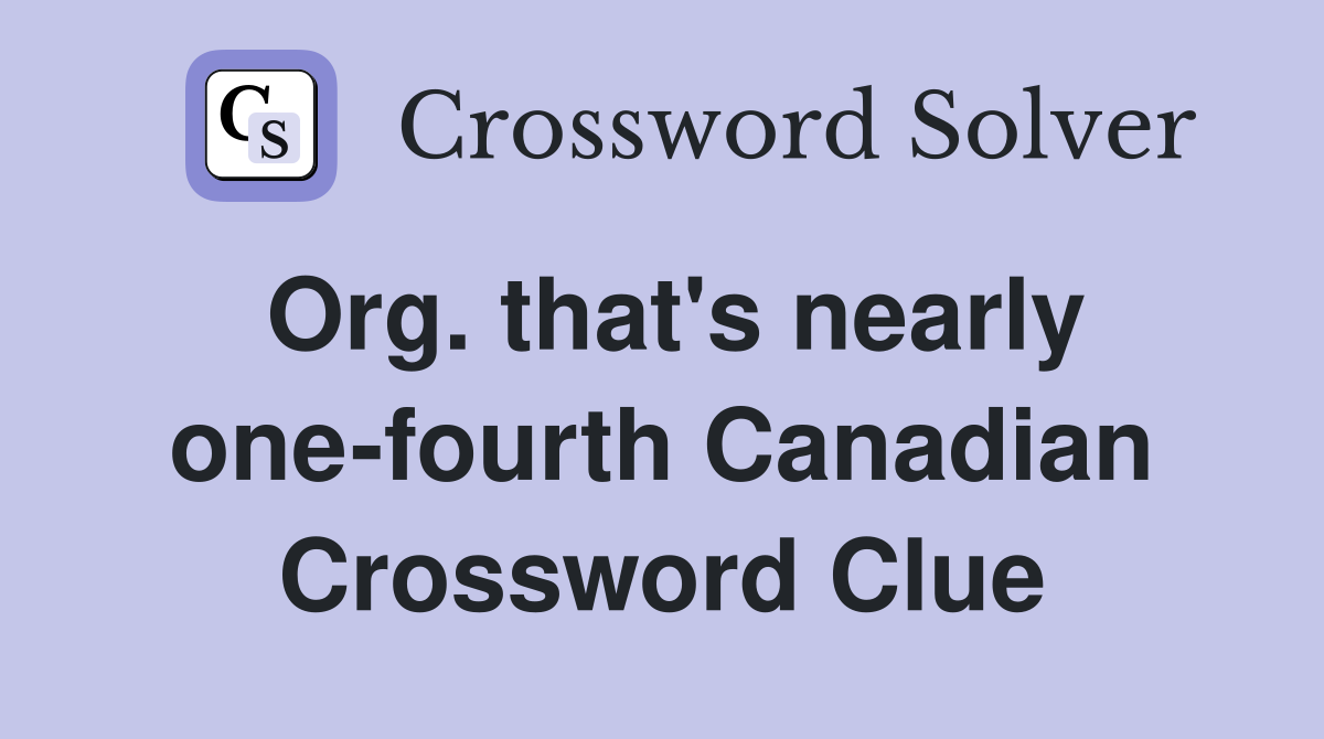 Org. that's nearly one-fourth Canadian Crossword Clue