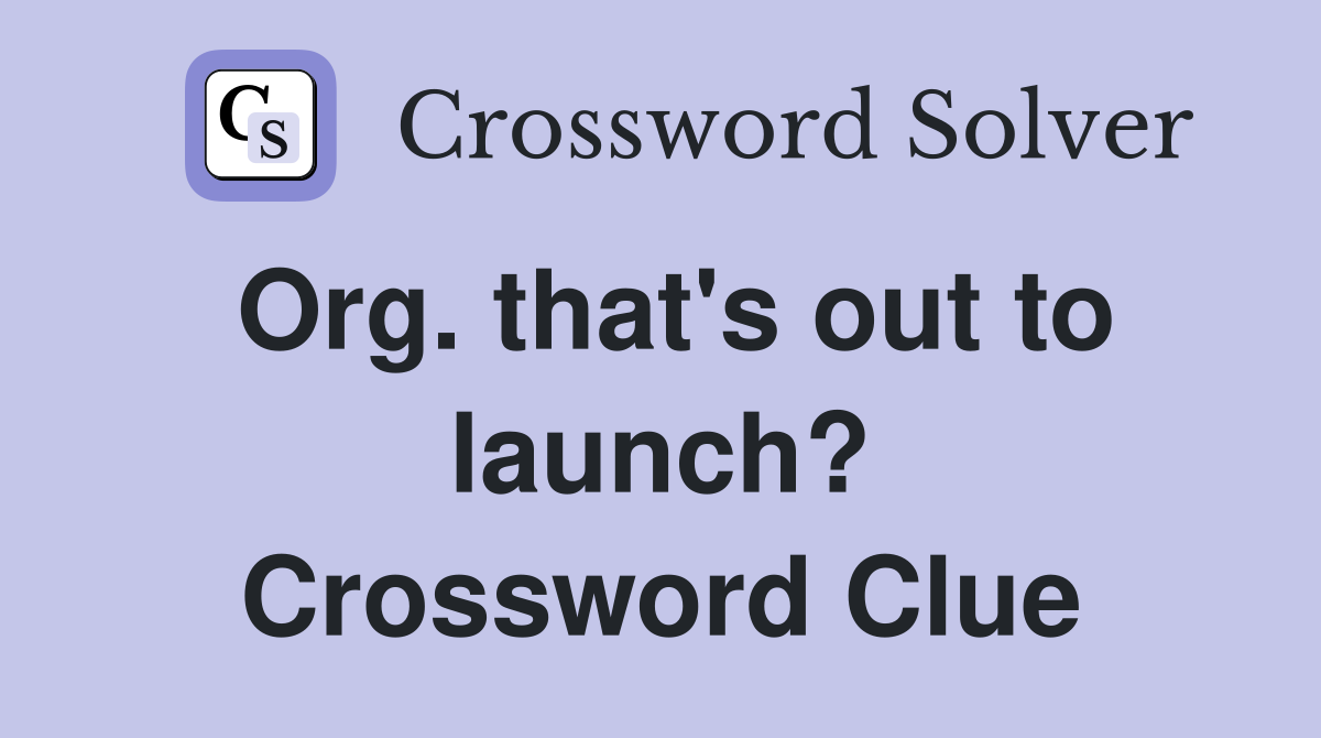 Org. that's out to launch? Crossword Clue