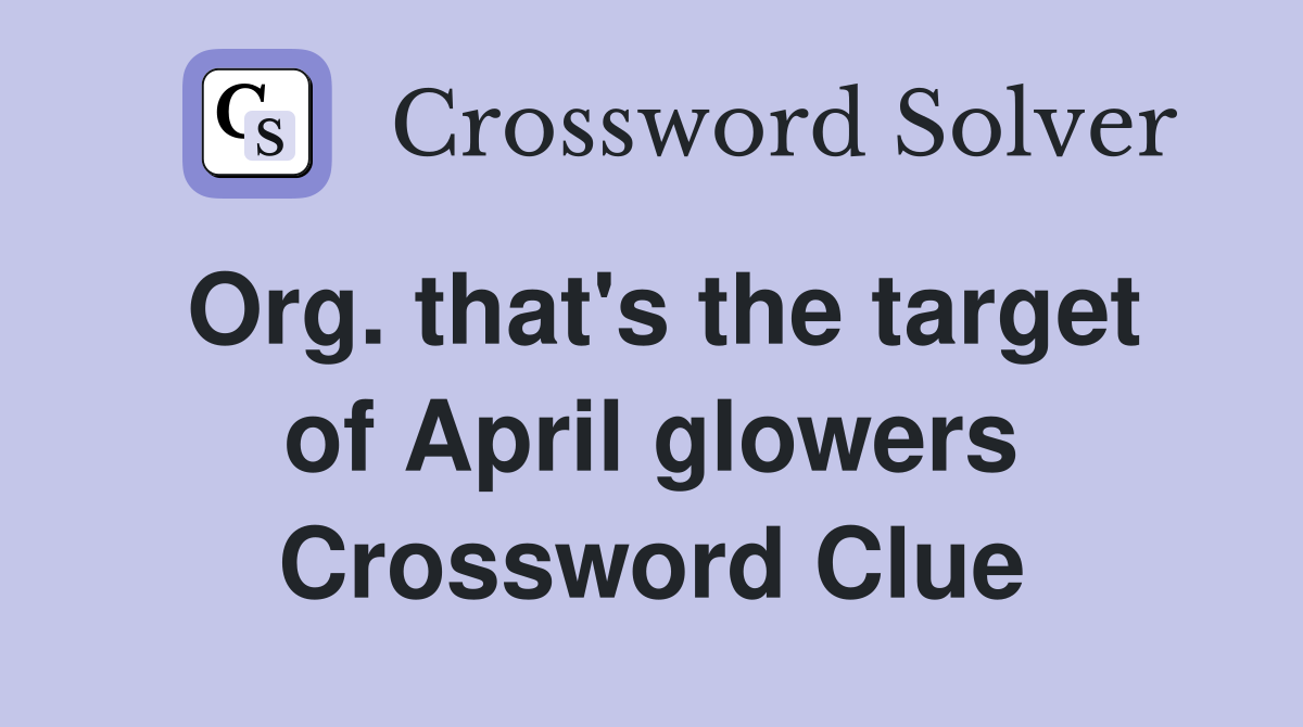 Org. that's the target of April glowers Crossword Clue