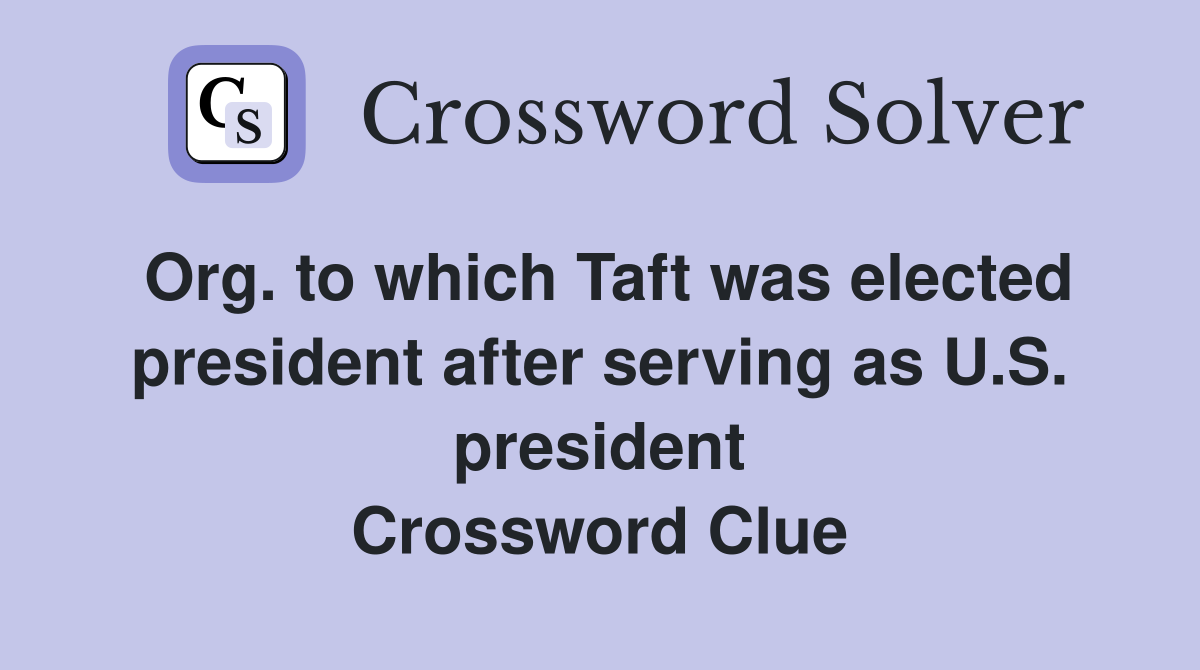 Org. to which Taft was elected president after serving as U.S. president Crossword Clue