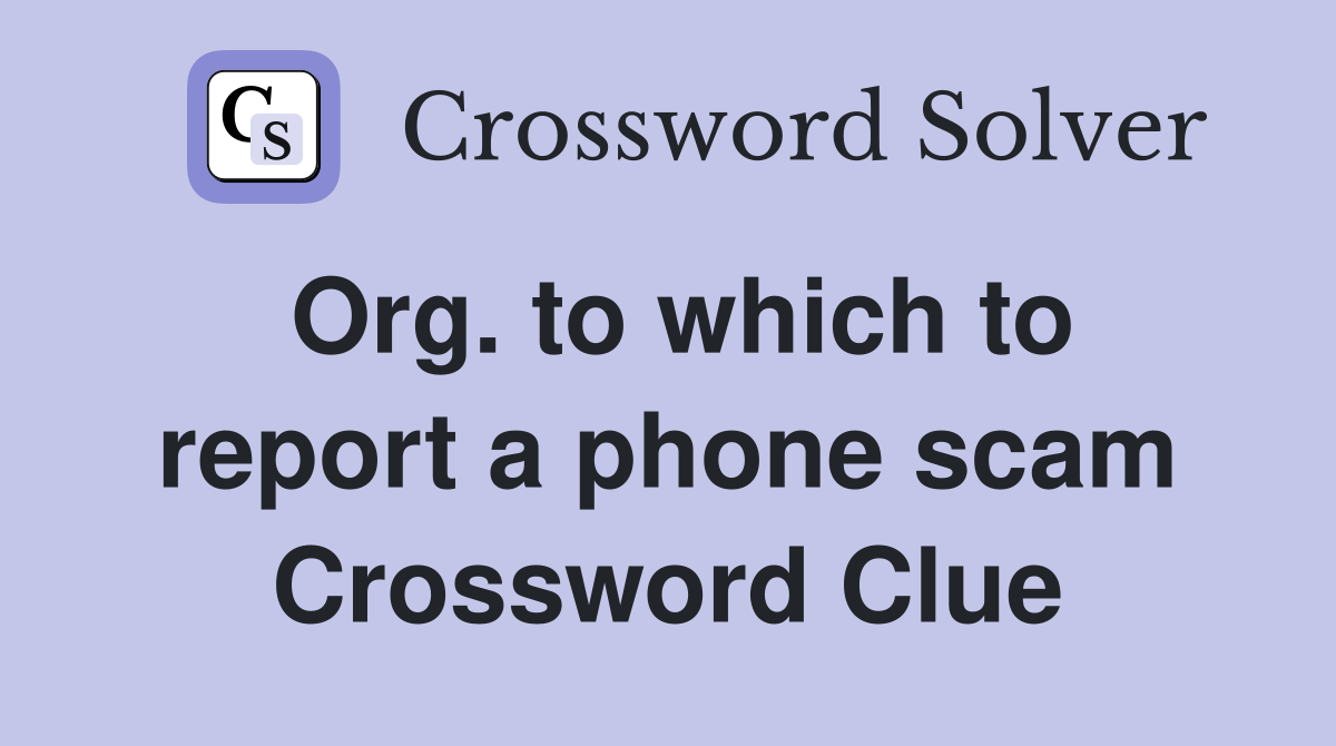 Org. to which to report a phone scam Crossword Clue